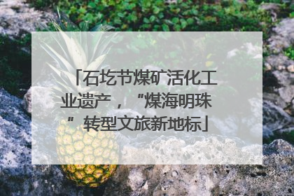 石圪节煤矿活化工业遗产，“煤海明珠”转型文旅新地标