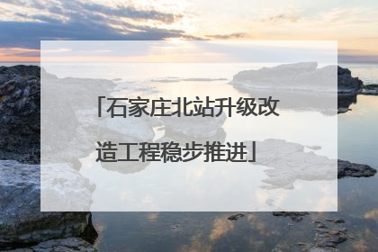 石家庄北站升级改造工程稳步推进