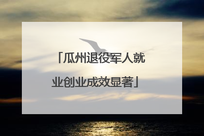 瓜州退役军人就业创业成效显著