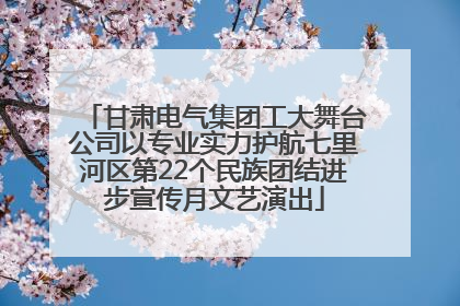 甘肃电气集团工大舞台公司以专业实力护航七里河区第22个民族团结进步宣传月文艺演出