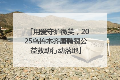 用爱守护微笑，2025乌鲁木齐唇腭裂公益救助行动落地