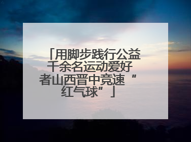 用脚步践行公益 千余名运动爱好者山西晋中竞速“红气球”