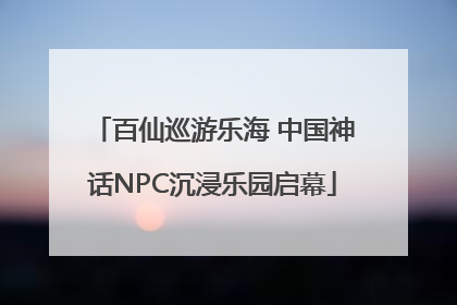 百仙巡游乐海 中国神话NPC沉浸乐园启幕