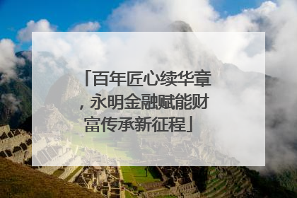 百年匠心续华章，永明金融赋能财富传承新征程