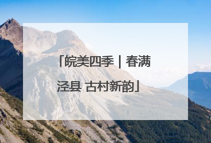 皖美四季｜春满泾县 古村新韵