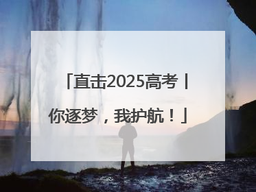 直击2025高考丨你逐梦，我护航！