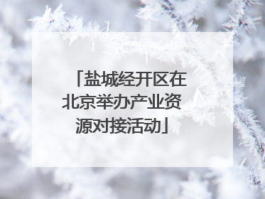 盐城经开区在北京举办产业资源对接活动