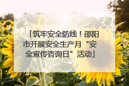 筑牢安全防线！邵阳市开展安全生产月“安全宣传咨询日”活动