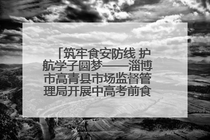 筑牢食安防线 护航学子圆梦——淄博市高青县市场监督管理局开展中高考前食品安全专项检查