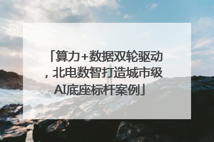 算力+数据双轮驱动，北电数智打造城市级AI底座标杆案例