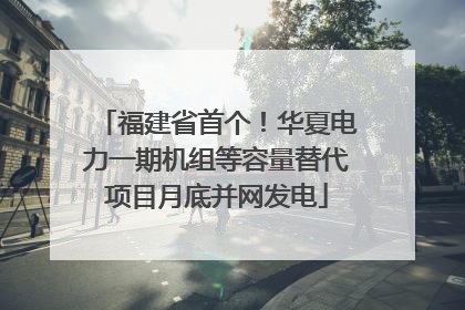 福建省首个！华夏电力一期机组等容量替代项目月底并网发电