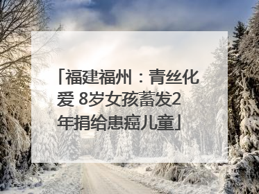 福建福州：青丝化爱 8岁女孩蓄发2年捐给患癌儿童