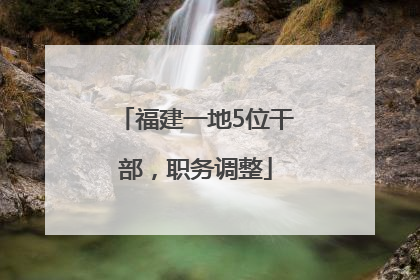 福建一地5位干部，职务调整