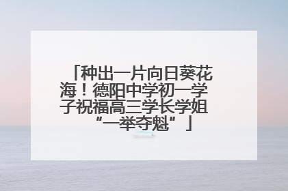种出一片向日葵花海！德阳中学初一学子祝福高三学长学姐“一举夺魁”