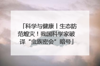科学与健康丨生态防范蝗灾！我国科学家破译“虫族密会”暗号