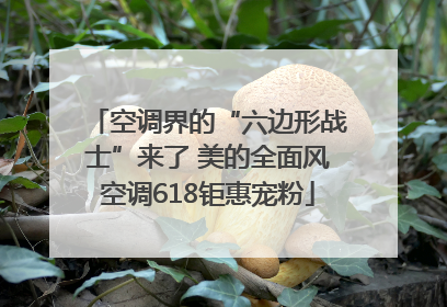 空调界的“六边形战士”来了 美的全面风空调618钜惠宠粉