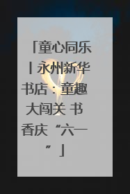 童心同乐丨永州新华书店：童趣大闯关 书香庆“六一”