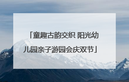 童趣古韵交织 阳光幼儿园亲子游园会庆双节