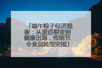 端午粽子经济观察：从渠道裂变到健康出海，传统节令食品转型突围