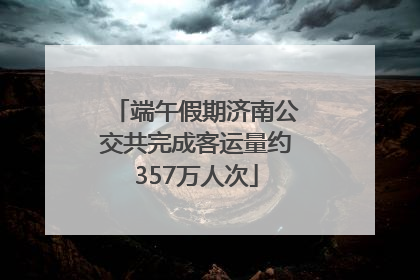 端午假期济南公交共完成客运量约357万人次