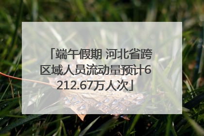 端午假期 河北省跨区域人员流动量预计6212.67万人次