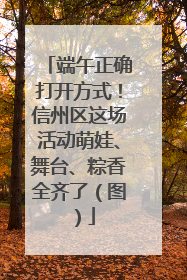 端午正确打开方式！信州区这场活动萌娃、舞台、粽香全齐了（图）