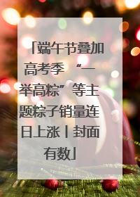 端午节叠加高考季 “一举高粽”等主题粽子销量连日上涨丨封面有数