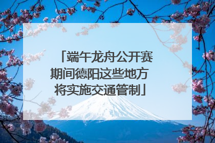 端午龙舟公开赛期间德阳这些地方将实施交通管制