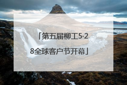 第五届柳工5·28全球客户节开幕