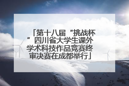 第十八届“挑战杯”四川省大学生课外学术科技作品竞赛终审决赛在成都举行