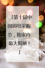 第十届中国弱电采购节，独家内幕大揭秘！