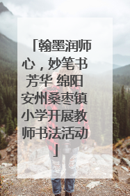 翰墨润师心，妙笔书芳华 绵阳安州桑枣镇小学开展教师书法活动