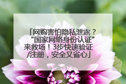 网购害怕隐私泄露？“国家网络身份认证”来救场！3步快速验证/注册，安全又省心