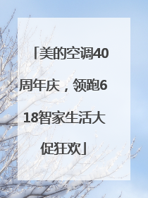 美的空调40周年庆，领跑618智家生活大促狂欢