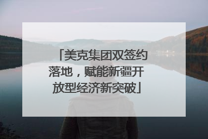 美克集团双签约落地，赋能新疆开放型经济新突破