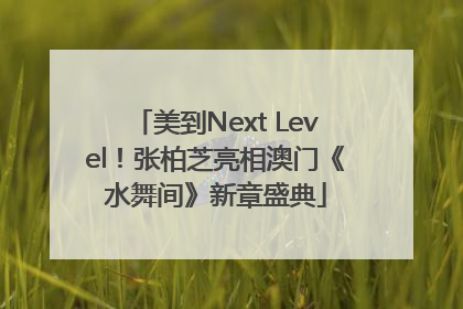 美到Next Level！张柏芝亮相澳门《水舞间》新章盛典