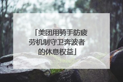 美团用骑手防疲劳机制守卫奔波者的休息权益