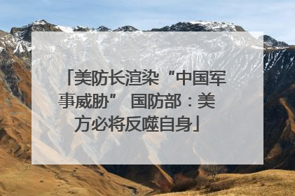 美防长渲染“中国军事威胁” 国防部：美方必将反噬自身
