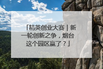 精英创业大赛｜新一轮创新之争，烟台这个园区赢了？