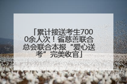 累计接送考生7000余人次！省慈善联合总会联合本报“爱心送考”完美收官