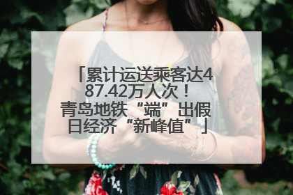 累计运送乘客达487.42万人次！青岛地铁“端”出假日经济“新峰值”