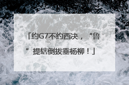 约G7不约西决，“鲁”提辖倒拔垂杨柳！