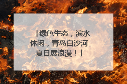绿色生态，滨水休闲，青岛白沙河夏日展浪漫！