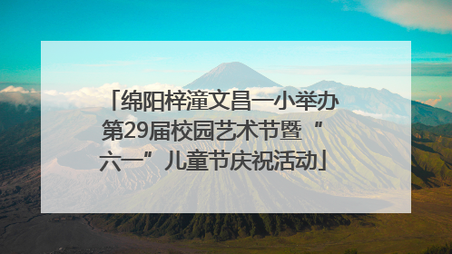 绵阳梓潼文昌一小举办第29届校园艺术节暨“六一”儿童节庆祝活动