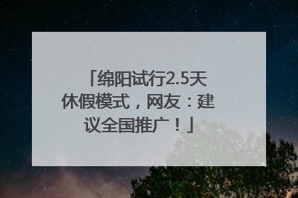 绵阳试行2.5天休假模式，网友：建议全国推广！