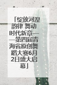 绽放河湟韵律 舞动时代新章——第四届青海省原创舞蹈大赛6月2日盛大启幕