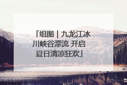 组图｜九龙江冰川峡谷漂流 开启夏日清凉狂欢