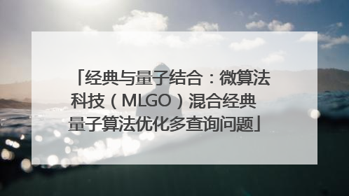 经典与量子结合：微算法科技（MLGO）混合经典量子算法优化多查询问题