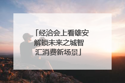 经洽会上看雄安 解锁未来之城智汇消费新场景