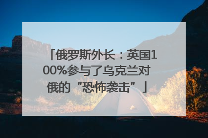 俄罗斯外长：英国100%参与了乌克兰对俄的“恐怖袭击”